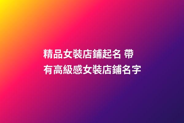 精品女裝店鋪起名 帶有高級感女裝店鋪名字-第1張-店鋪起名-玄機派